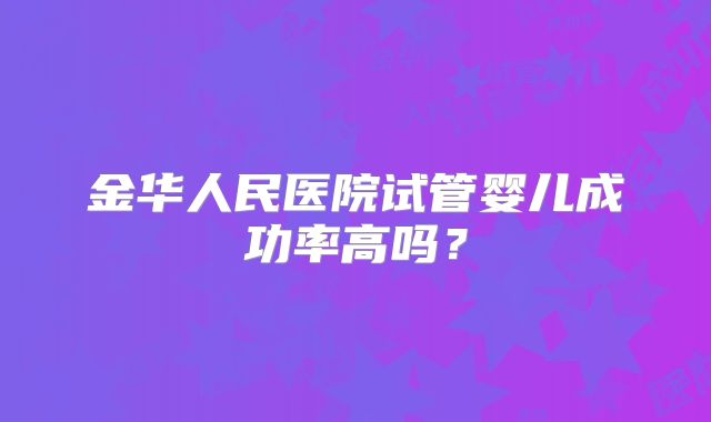 金华人民医院试管婴儿成功率高吗？