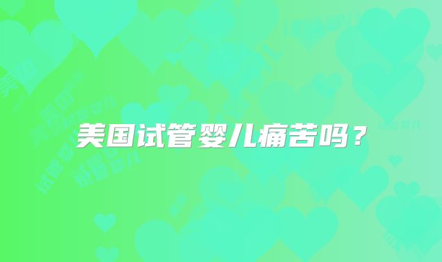 美国试管婴儿痛苦吗？