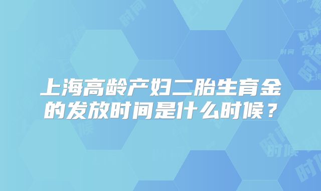 上海高龄产妇二胎生育金的发放时间是什么时候?
