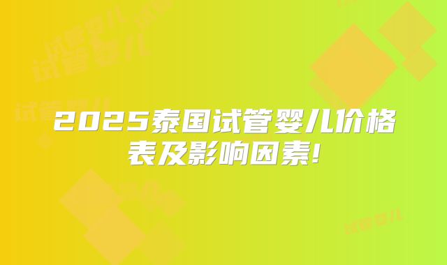 2025泰国试管婴儿价格表及影响因素!