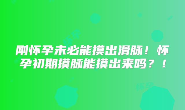 刚怀孕未必能摸出滑脉!怀孕初期摸脉能摸出来吗?!