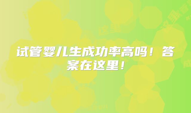 试管婴儿生成功率高吗!答案在这里!