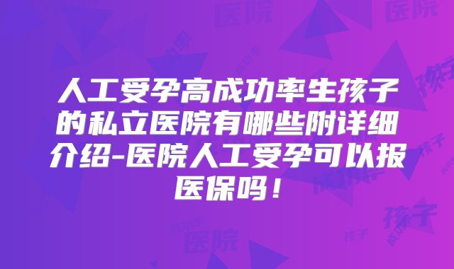 人工受孕高成功率生孩子的私立医院有哪些附详细介绍-医院人工受孕可以报医保吗！