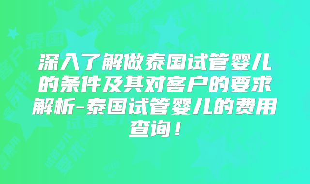 深入了解做泰国试管婴儿的条件及其对客户的要求解析-泰国试管婴儿的费用查询!
