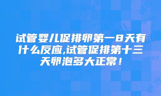 试管婴儿促排卵第一8天有什么反应,试管促排第十三天卵泡多大正常！