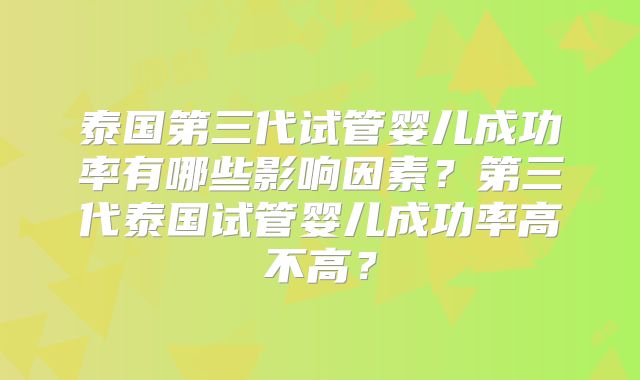 泰国第三代试管婴儿成功率有哪些影响因素？第三代泰国试管婴儿成功率高不高？