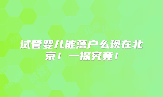 试管婴儿能落户么现在北京!一探究竟!