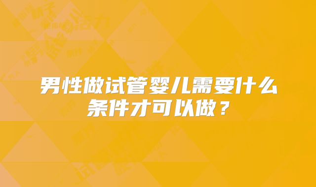 男性做试管婴儿需要什么条件才可以做?