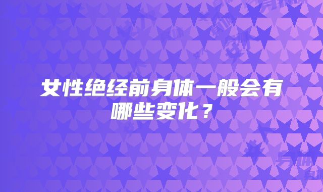 女性绝经前身体一般会有哪些变化？