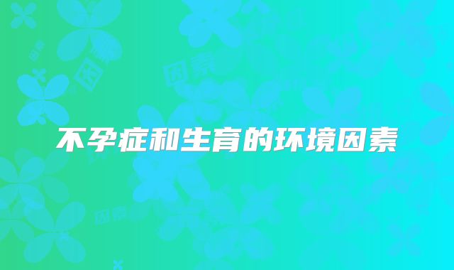 不孕症和生育的环境因素