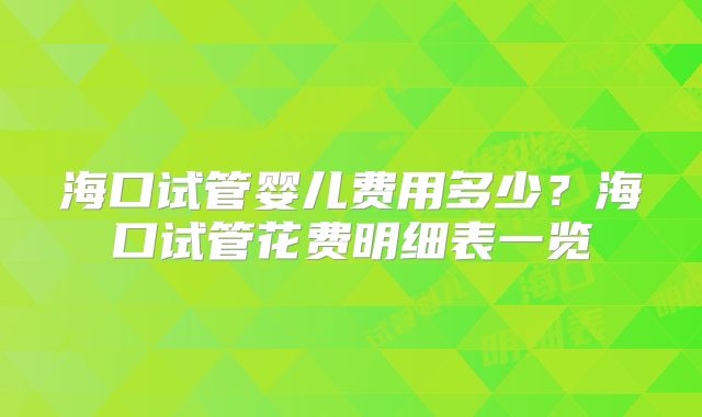 海口试管婴儿费用多少？海口试管花费明细表一览
