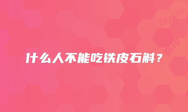 什么人不能吃铁皮石斛？