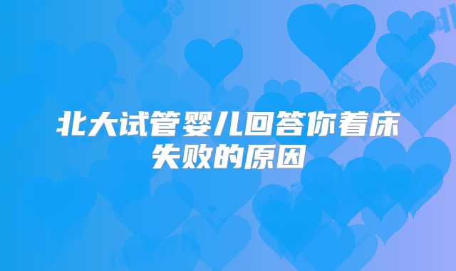 北大试管婴儿回答你着床失败的原因