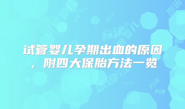 试管婴儿孕期出血的原因,附四大保胎方法一览
