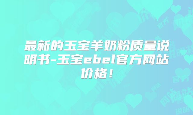 最新的玉宝羊奶粉质量说明书-玉宝ebel官方网站价格!