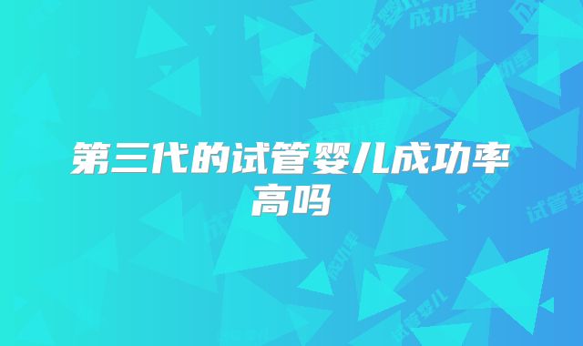 第三代的试管婴儿成功率高吗