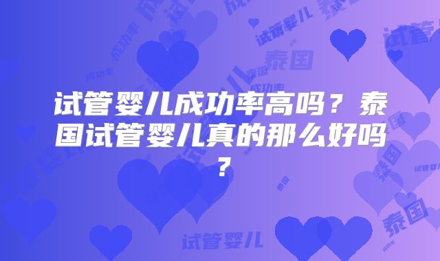 试管婴儿成功率高吗？泰国试管婴儿真的那么好吗？