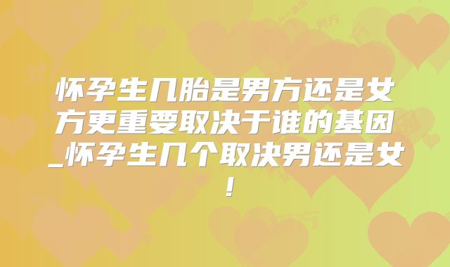 怀孕生几胎是男方还是女方更重要取决于谁的基因_怀孕生几个取决男还是女！