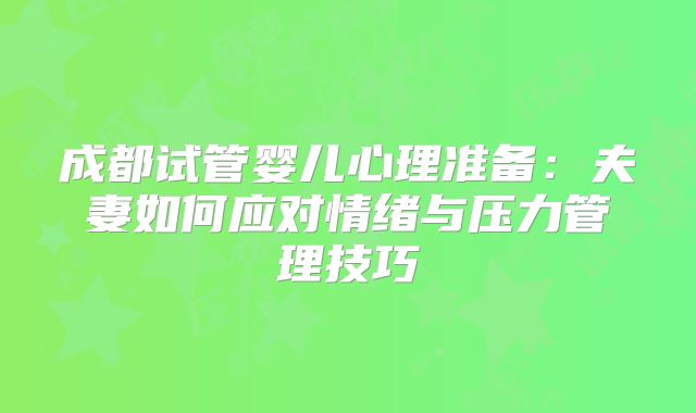 成都试管婴儿心理准备：夫妻如何应对情绪与压力管理技巧