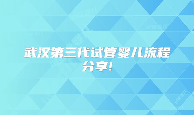 武汉第三代试管婴儿流程分享!