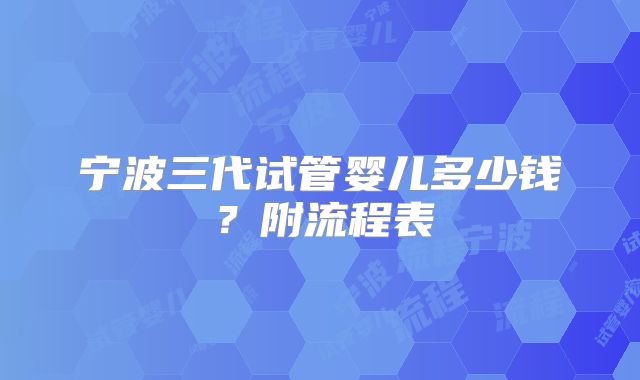 宁波三代试管婴儿多少钱？附流程表