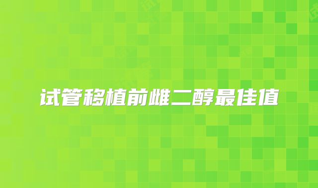 试管移植前雌二醇最佳值