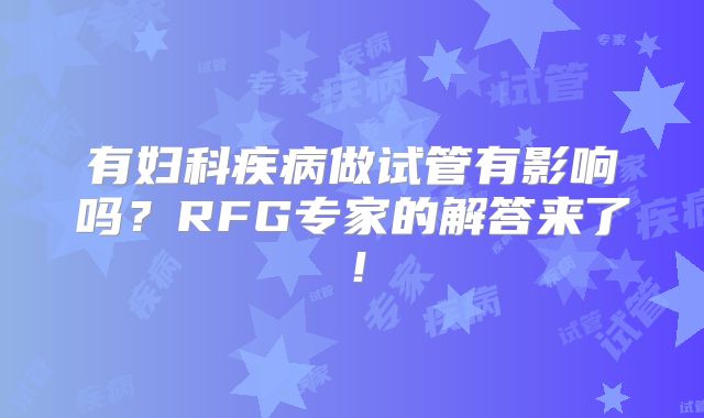 有妇科疾病做试管有影响吗?RFG专家的解答来了!