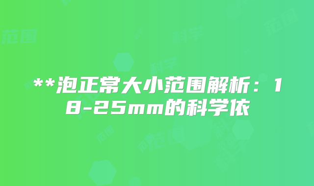 **泡正常大小范围解析：18-25mm的科学依