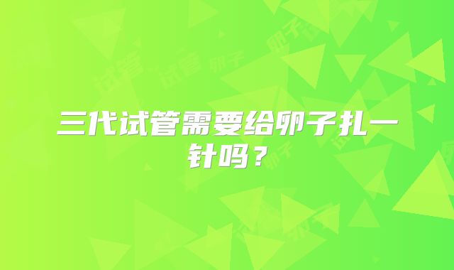 三代试管需要给卵子扎一针吗？