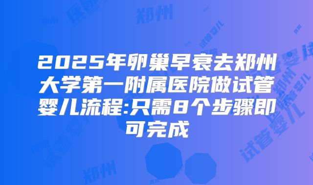 2025年卵巢早衰去郑州大学第一附属医院做试管婴儿流程:只需8个步骤即可完成