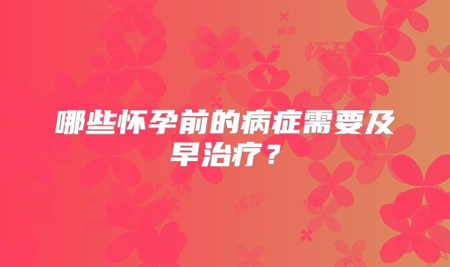 哪些怀孕前的病症需要及早治疗?