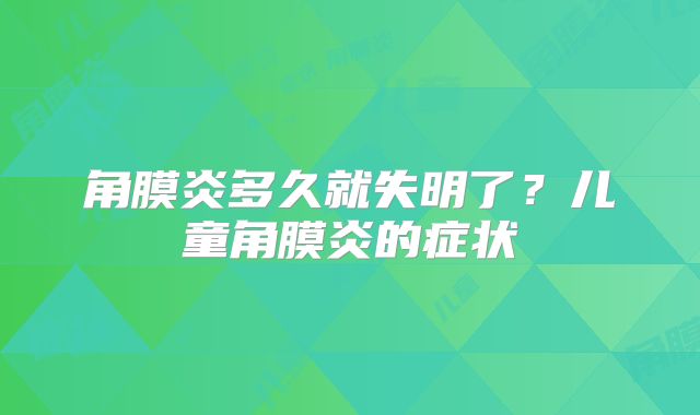 角膜炎多久就失明了？儿童角膜炎的症状