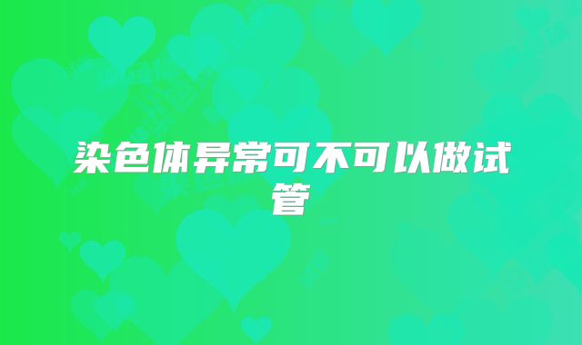 染色体异常可不可以做试管