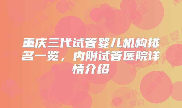 重庆三代试管婴儿机构排名一览,内附试管医院详情介绍