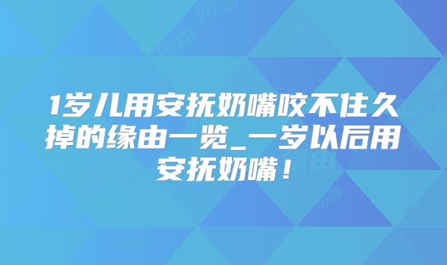 1岁儿用安抚奶嘴咬不住久掉的缘由一览_一岁以后用安抚奶嘴！
