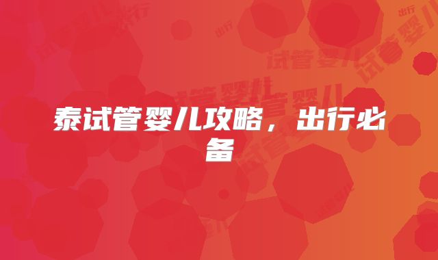 泰试管婴儿攻略，出行必备