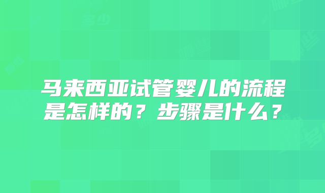 马来西亚试管婴儿的流程是怎样的？步骤是什么？
