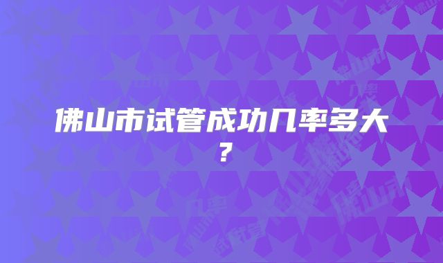 佛山市试管成功几率多大？