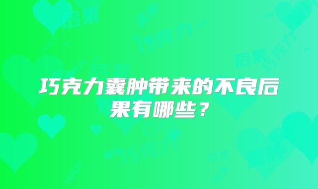巧克力囊肿带来的不良后果有哪些?