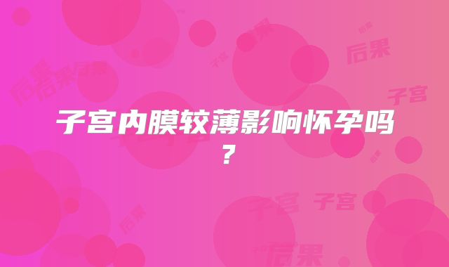 子宫内膜较薄影响怀孕吗？