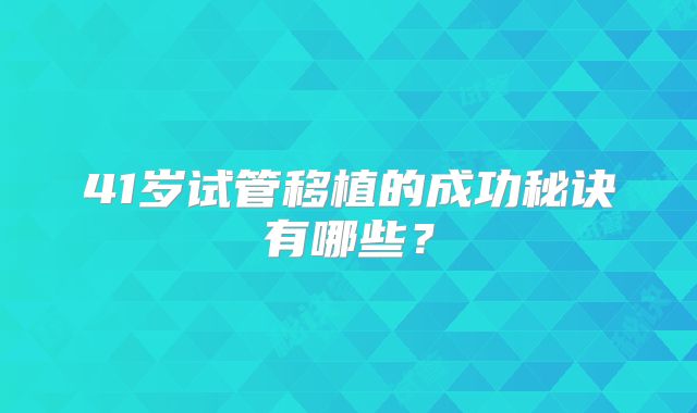 41岁试管移植的成功秘诀有哪些？