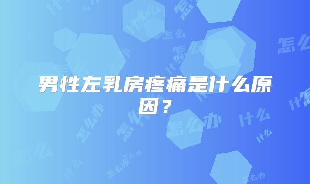 男性左乳房疼痛是什么原因？