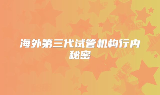 海外第三代试管机构行内秘密