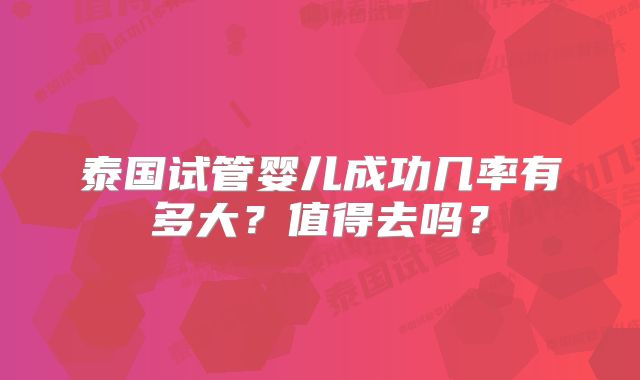 泰国试管婴儿成功几率有多大?值得去吗?
