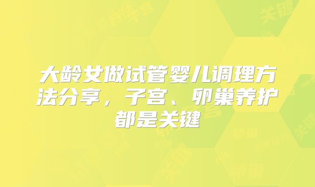 大龄女做试管婴儿调理方法分享,子宫、卵巢养护都是关键