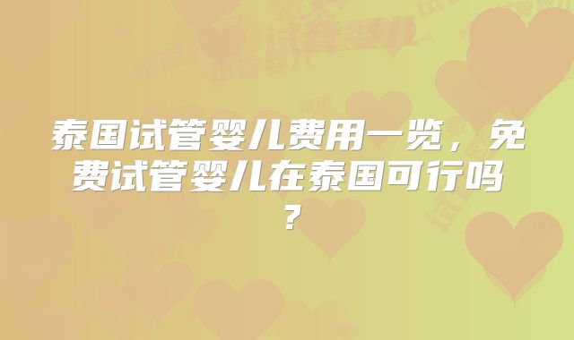 泰国试管婴儿费用一览，免费试管婴儿在泰国可行吗？