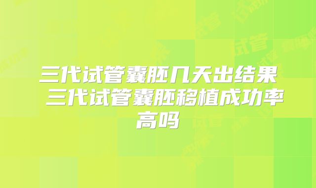 三代试管囊胚几天出结果 三代试管囊胚移植成功率高吗