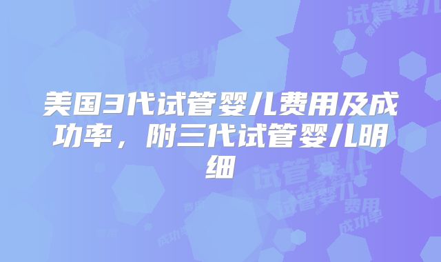 美国3代试管婴儿费用及成功率,附三代试管婴儿明细