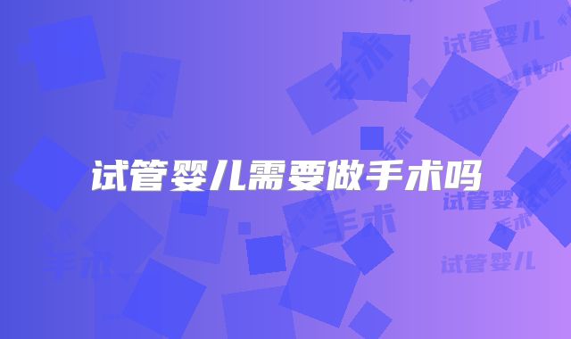 试管婴儿需要做手术吗