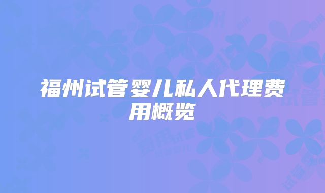 福州试管婴儿私人代理费用概览